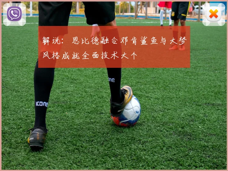 解说：恩比德融合邓肯鲨鱼与大梦风格成就全面技术大个