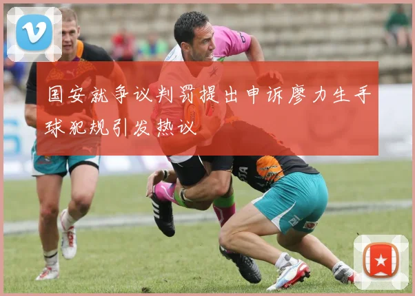 国安就争议判罚提出申诉廖力生手球犯规引发热议