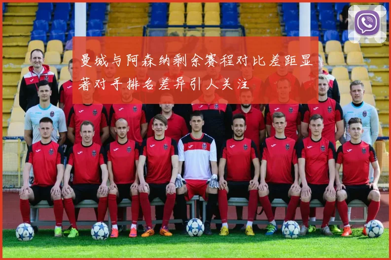 曼城与阿森纳剩余赛程对比差距显著对手排名差异引人关注