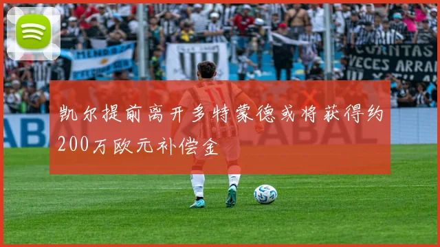 凯尔提前离开多特蒙德或将获得约200万欧元补偿金