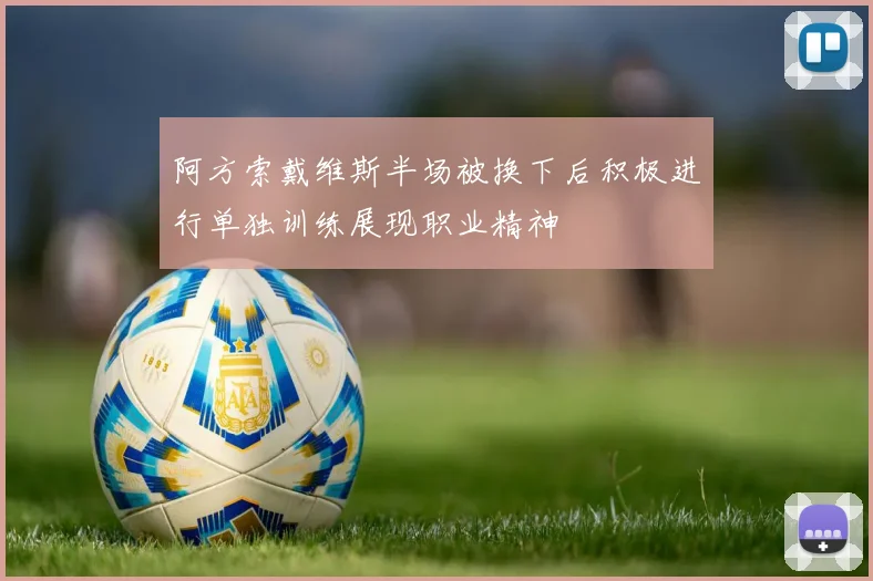 阿方索戴维斯半场被换下后积极进行单独训练展现职业精神