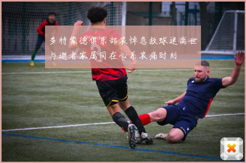 多特蒙德俱乐部哀悼急救球迷离世与逝者家属同在心系哀痛时刻