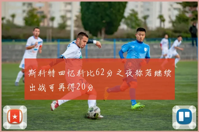斯科特回忆科比62分之夜称若继续出战可再得20分
