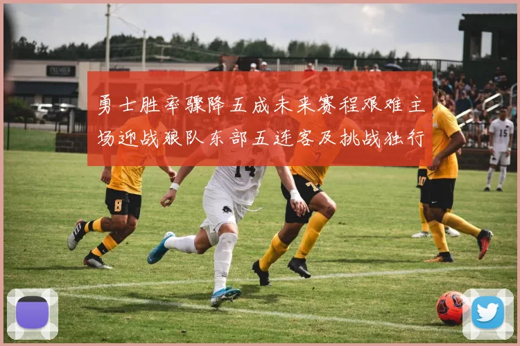 勇士胜率骤降五成未来赛程艰难主场迎战狼队东部五连客及挑战独行侠